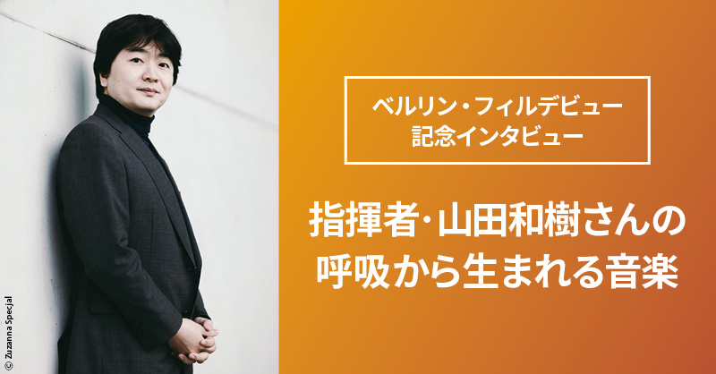 ベルリン・フィルデビュー記念インタビュー 指揮者・山田和樹さんの呼吸から生まれる音楽